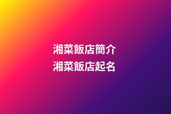 湘菜飯店簡介 湘菜飯店起名-第1張-店鋪起名-玄機派